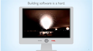 5
WIN FAIL
Building software is a hard.
 