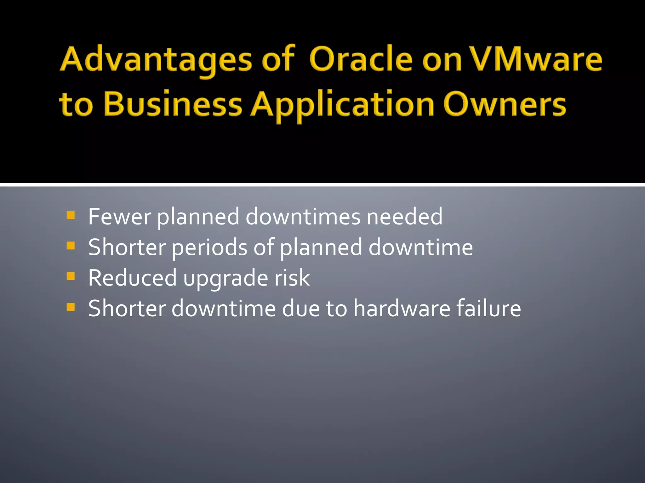 Fewer planned downtimes needed Shorter periods of planned downtime Reduced upgrade risk Shorter downtime due to hardware failure