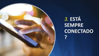3. ESTÁ
SEMPRE
CONECTADO
?
 