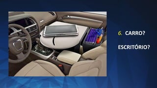 6. CARRO?
ESCRITÓRIO?
 