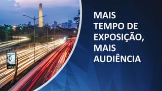 MAIS
TEMPO DE
EXPOSIÇÃO,
MAIS
AUDIÊNCIA
 