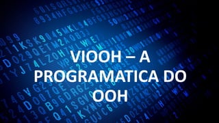 VIOOH – A
PROGRAMATICA DO
OOH
 