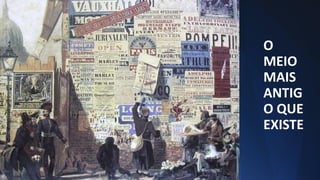 O
MEIO
MAIS
ANTIG
O QUE
EXISTE
 