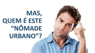 MAS,
QUEM É ESTE
“NÔMADE
URBANO”?
ProjetadoporFreepik.com
 