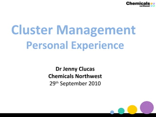 Cluster Management  Personal Experience Dr Jenny Clucas Chemicals Northwest 29 th  September 2010 
