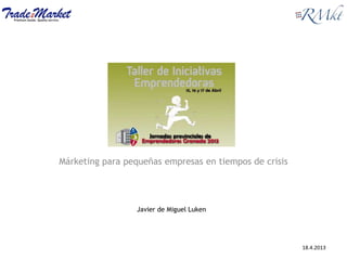 Márketing para pequeñas empresas en tiempos de crisis
Javier de Miguel Luken
18.4.2013
 