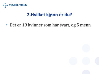 2.Hvilket kjønn er du?
• Det er 19 kvinner som har svart, og 5 menn
 
