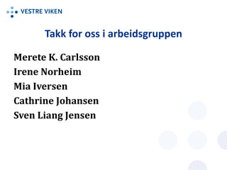 Takk for oss i arbeidsgruppen
Merete K. Carlsson
Irene Norheim
Mia Iversen
Cathrine Johansen
Sven Liang Jensen
 