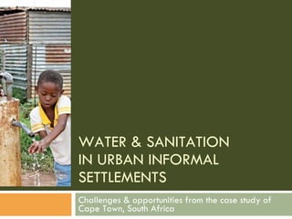WATER & SANITATION  IN URBAN INFORMAL SETTLEMENTS Challenges & opportunities from the case study of Cape Town, South Africa 
