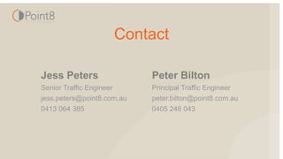 Contact
Peter Bilton
Principal Traffic Engineer
peter.bilton@point8.com.au
0405 246 043
Jess Peters
Senior Traffic Engineer
jess.peters@point8.com.au
0413 064 385
 