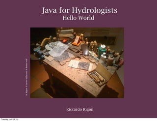 Riccardo Rigon
Java for Hydrologists
Hello World
R.Rigon-IltavolodilavorodiRemowolf
Tuesday, July 16, 13
 