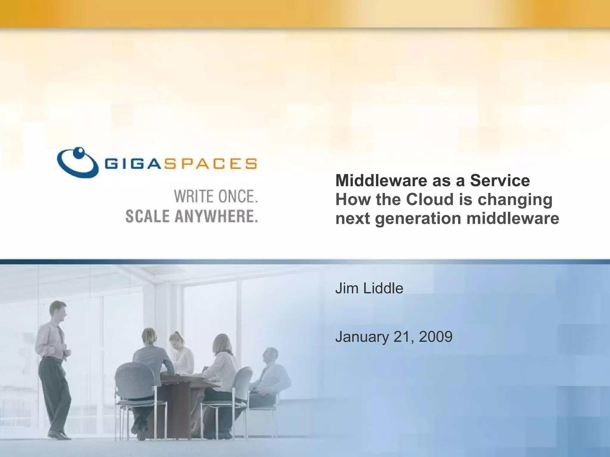 Jim Liddle January 21, 2009 Middleware as a Service How the Cloud is changing next generation middleware