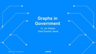 © 2022 Neo4j, Inc. All rights reserved.
© 2022 Neo4j, Inc. All rights reserved.
1
Dr. Jim Webber
Chief Scientist, Neo4j
Graphs in
Government
 