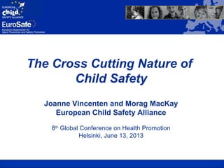 The Cross Cutting Nature of
Child Safety
Joanne Vincenten and Morag MacKay
European Child Safety Alliance
8th
Global Conference on Health Promotion
Helsinki, June 13, 2013
 