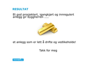 RESULTAT
Et god prosjektert, igangkjørt og innregulert
anlegg gir byggherren ……




et anlegg som er lett å drifte og vedlikeholde!


                   Takk for meg
 