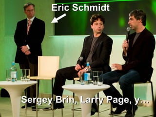 Sergey Brin, Larry Page, y… Eric Schmidt 