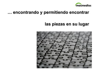 …  encontrando y permitiendo encontrar las piezas en su lugar 