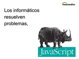 Los informáticos  resuelven  problemas,  