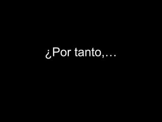 ¿Por tanto,… 