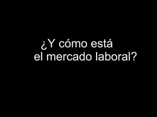 ¿Y cómo está  el mercado laboral? 