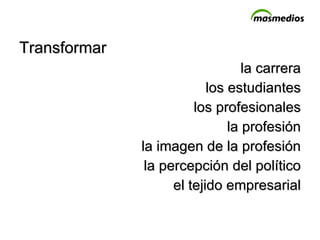 Transformar la carrera los estudiantes los profesionales la profesión la imagen de la profesión la percepción del político el tejido empresarial 