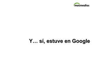 Y… sí, estuve en Google 
