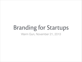 Branding for Startups
Warm Gun, November 21, 2013

 