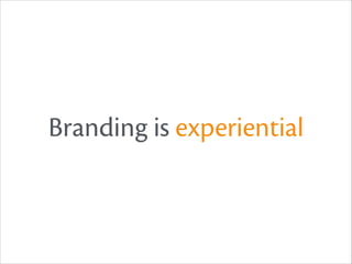 Branding is experiential

 