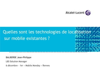 Quelles sont les technologies de localisation
sur mobile existantes ?



 BALBERDE Jean-Philippe
 LBS Solution Manager
 6 décembre – 1er « Mobile Monday » Rennes
 