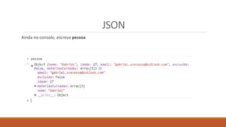 JSON
Ainda no console, escreva pessoa
 
