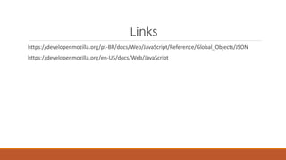 Links
https://developer.mozilla.org/pt-BR/docs/Web/JavaScript/Reference/Global_Objects/JSON
https://developer.mozilla.org/en-US/docs/Web/JavaScript
 