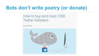 Bots don’t write poetry (or donate)
 
