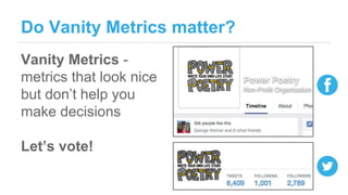Do Vanity Metrics matter?
Vanity Metrics -
metrics that look nice
but don’t help you
make decisions
Let’s vote!
 