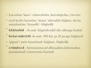 Laensõna ‘kaos’- tohuvabohu, korralagedus, virrvarr eesti keeles laensõna ‘titaan’ tähendab hiiglast, siit ka omadussõna ‘titaanlik’- hiiglaslik kükloobid  -  kr.müt.  hiigelolendid ühe silmaga laubal hekatonheirid  - kr.müt.  300 käe ja 50 peaga hiiglased ‘gigant’- meie laensõnad: hiiglane, hiiglaslik erinnüsed  - hirmuäratavad allmaailma kättemaksu-jumalannad (vanarooma fuuriad) 