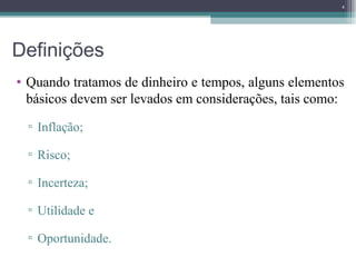 Definições  Quando tratamos de dinheiro e tempos, alguns elementos básicos devem ser levados em considerações, tais como: Inflação; Risco; Incerteza; Utilidade e  Oportunidade.  