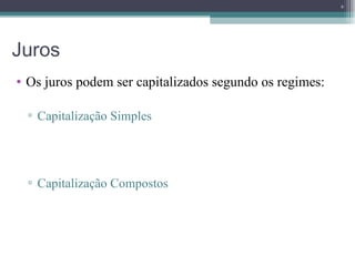 Juros  Os juros podem ser capitalizados segundo os regimes: Capitalização Simples Capitalização Compostos 