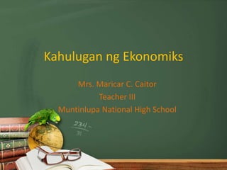 Kahulugan ng Ekonomiks
      Mrs. Maricar C. Caitor
            Teacher III
  Muntinlupa National High School
 