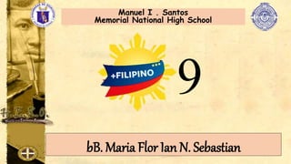 9
bB. Maria Flor Ian N. Sebastian
Manuel I . Santos
Memorial National High School
 