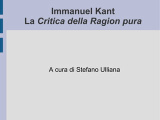 Immanuel Kant La  Critica della Ragion pura A cura di Stefano Ulliana 