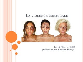 LA VIOLENCE CONJUGALE




                  Le 15 Féverier 2013
        présentée par Kawsar Shirry
 