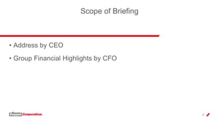 2
• Address by CEO
• Group Financial Highlights by CFO
Scope of Briefing
 