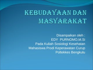 Disampaikan oleh : EDY  PURNOMO,M.Si Pada Kuliah Sosiologi Kesehatan Mahasiswa Prodi Keperawatan Curup Poltekkes Bengkulu 