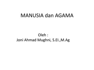 MANUSIA dan AGAMA
Oleh :
Joni Ahmad Mughni, S.EI.,M.Ag
 
