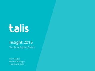 Insight 2015
Keji Adedeji
Product Manager
16th March 2015
Talis Aspire Digitised Content
 