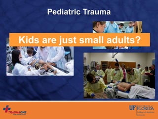 Pediatric Trauma
Kids are just small adults?
 