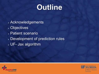 Outline
 Acknowledgements
 Objectives
 Patient scenario
 Development of prediction rules
 UF- Jax algorithm
 