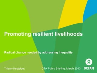 Promoting resilient livelihoods


Radical change needed by addressing inequality




Thierry Kesteloot        CTA Policy Briefing, March 2013
 