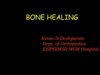 BONE HEALING Ketan D Deshpande Dept. of Orthopedics ESIPGIMSR MGM Hospital 