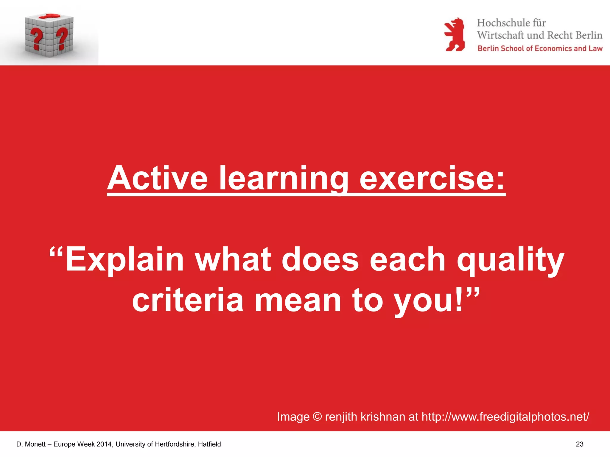 D. Monett – Europe Week 2014, University of Hertfordshire, Hatfield 23
Active learning exercise:
“Explain what does each quality
criteria mean to you!”
Image © renjith krishnan at http://www.freedigitalphotos.net/
 