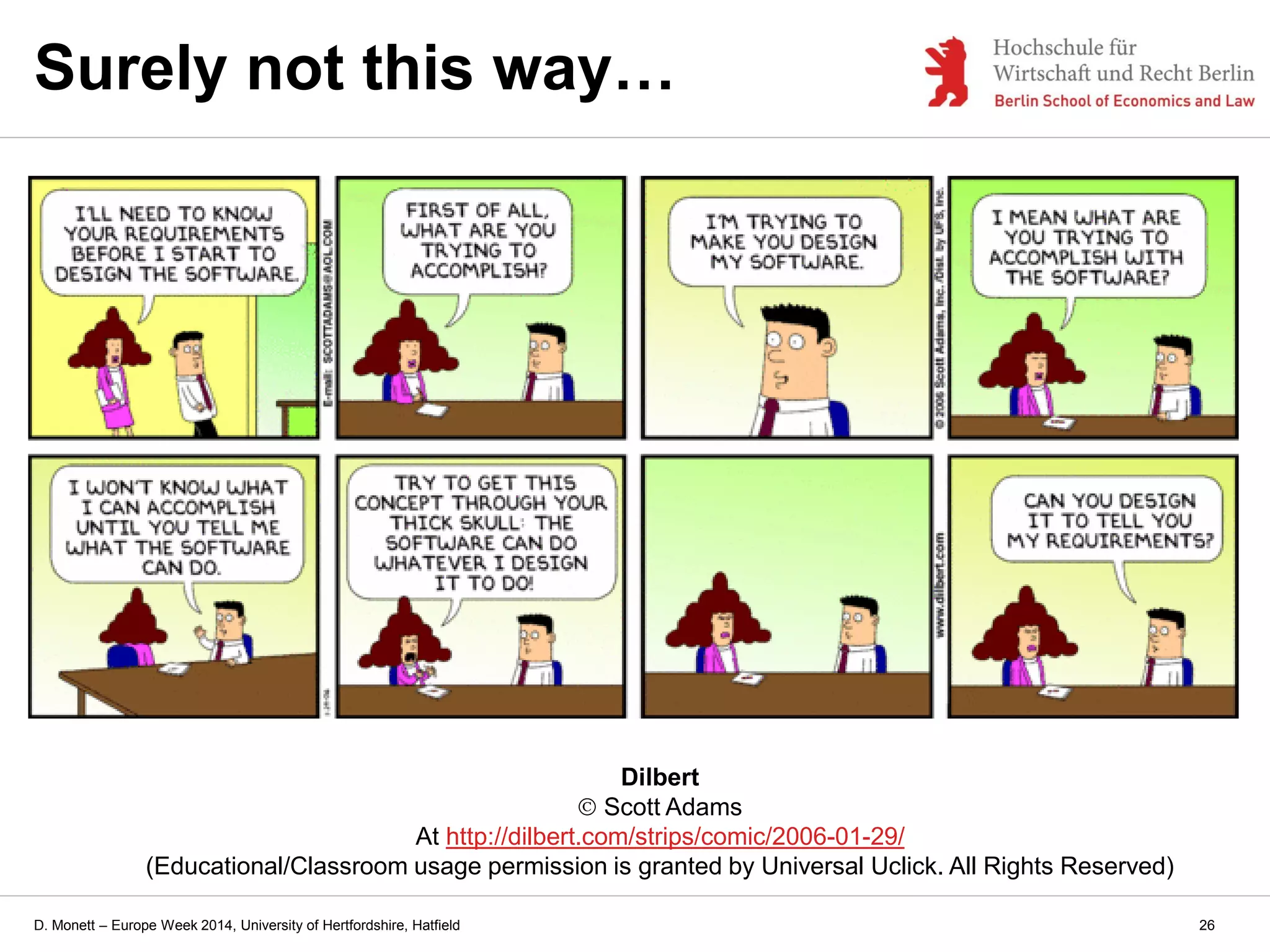 D. Monett – Europe Week 2014, University of Hertfordshire, Hatfield
Dilbert
Scott Adams
At http://dilbert.com/strips/comic/2006-01-29/
(Educational/Classroom usage permission is granted by Universal Uclick. All Rights Reserved)
Surely not this way…
26
 